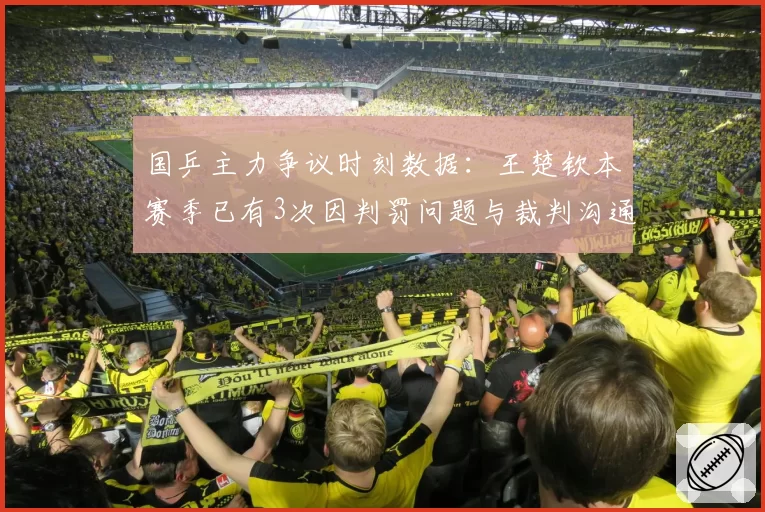 国乒主力争议时刻数据：王楚钦本赛季已有3次因判罚问题与裁判沟通