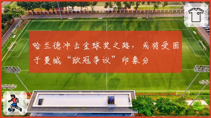 哈兰德冲击金球奖之路，或将受困于曼城“欧冠争议”印象分