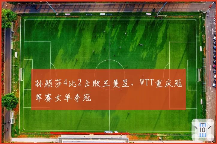 孙颖莎4比2击败王曼昱，WTT重庆冠军赛女单夺冠