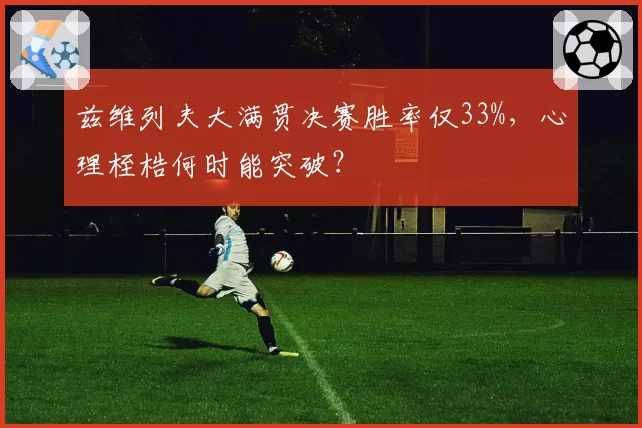 兹维列夫大满贯决赛胜率仅33%,心理桎梏何时能突破?