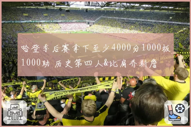 哈登季后赛拿下至少4000分1000板1000助 历史第四人&比肩乔科詹