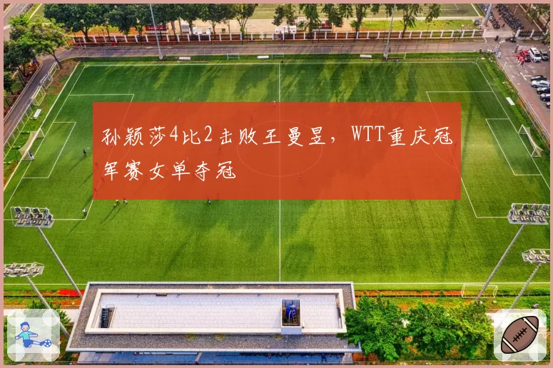 孙颖莎4比2击败王曼昱，WTT重庆冠军赛女单夺冠