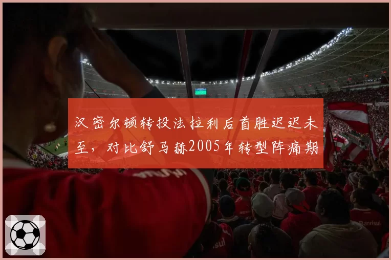 汉密尔顿转投法拉利后首胜迟迟未至,对比舒马赫2005年转型阵痛期
