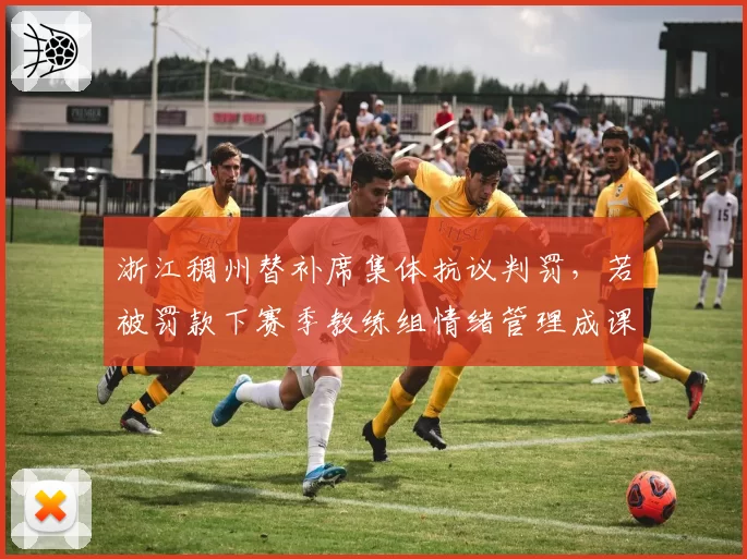 浙江稠州替补席集体抗议判罚，若被罚款下赛季教练组情绪管理成课题