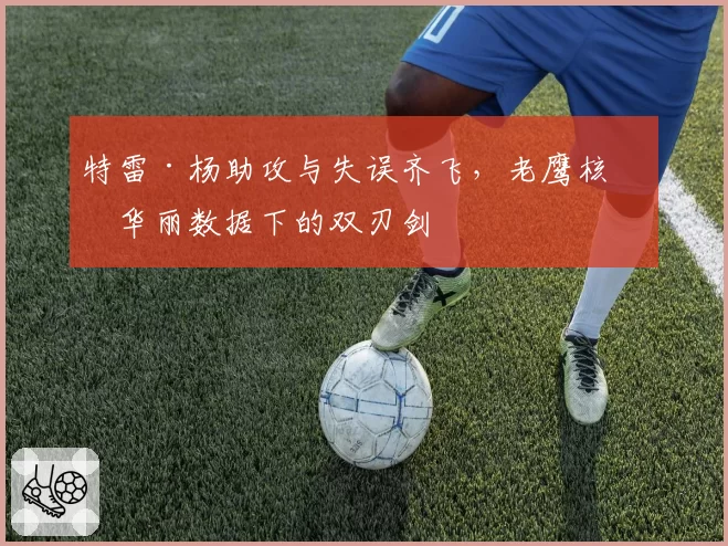 特雷·杨助攻与失误齐飞,老鹰核心华丽数据下的双刃剑