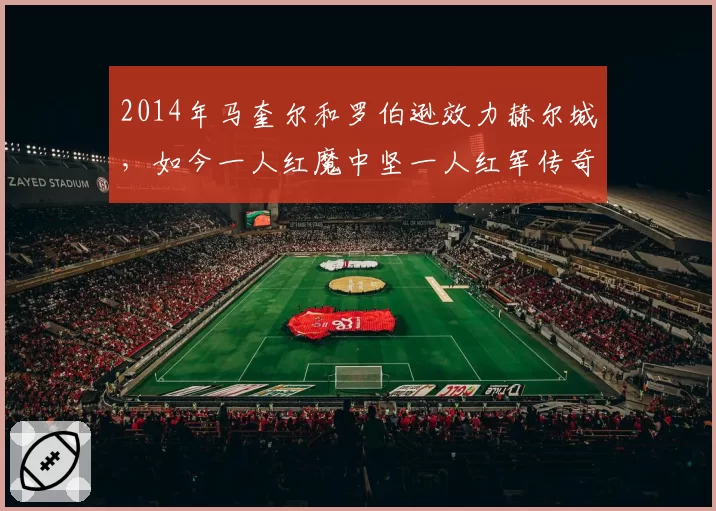 2014年马奎尔和罗伯逊效力赫尔城,如今一人红魔中坚一人红军传奇