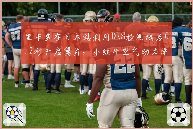 里卡多在日本站利用DRS检测线后0.2秒开启翼片，小红牛空气动力学模型验证成功