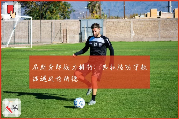 届新秀即战力排行：弗拉格防守数据逼近伦纳德
