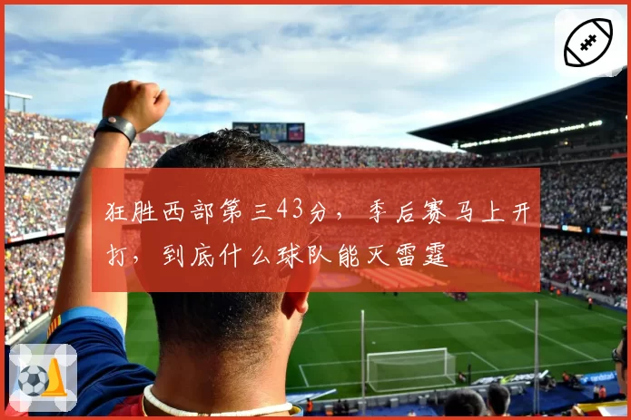 狂胜西部第三43分,季后赛马上开打,到底什么球队能灭雷霆