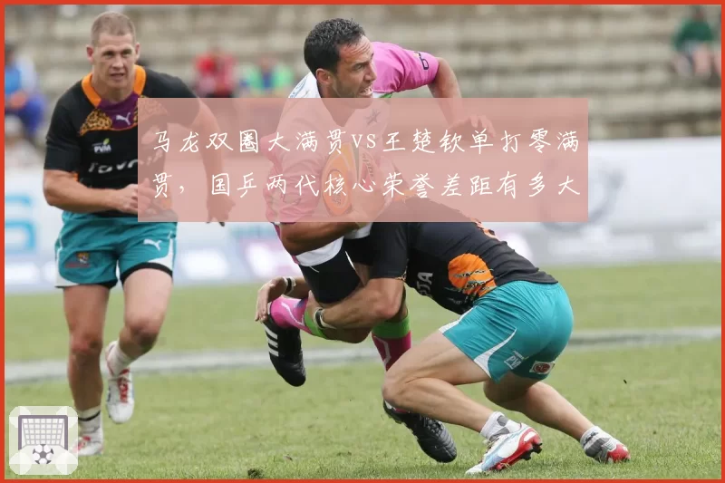 马龙双圈大满贯vs王楚钦单打零满贯，国乒两代核心荣誉差距有多大