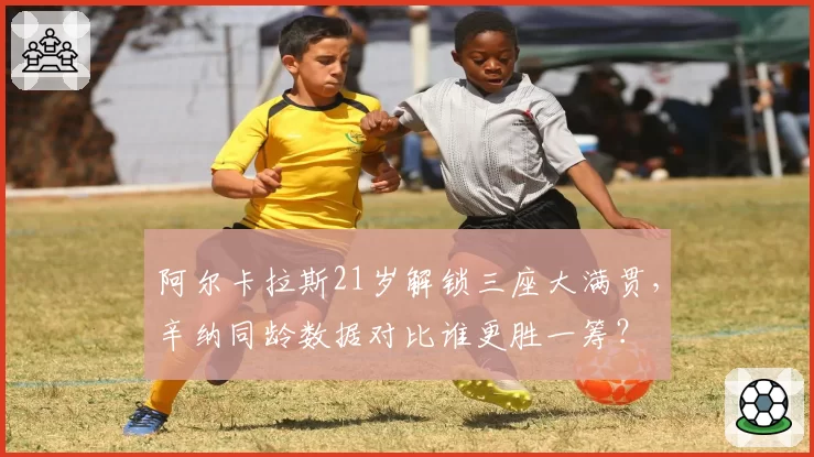 阿尔卡拉斯21岁解锁三座大满贯,辛纳同龄数据对比谁更胜一筹?