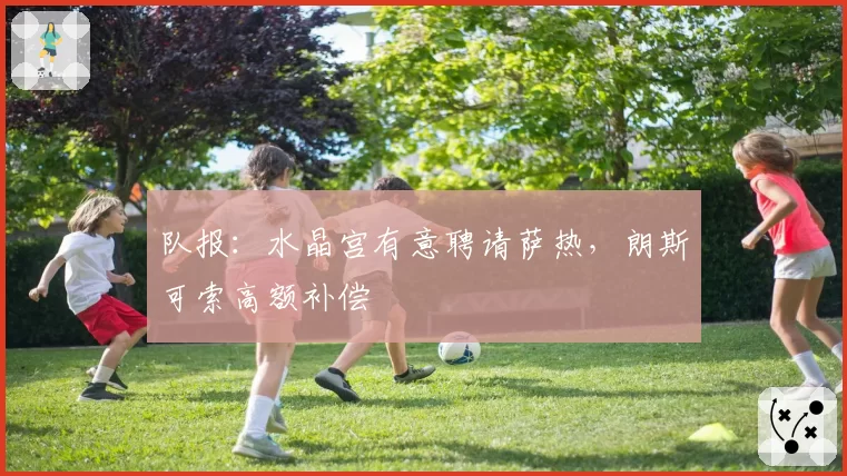 队报：水晶宫有意聘请萨热，朗斯可索高额补偿