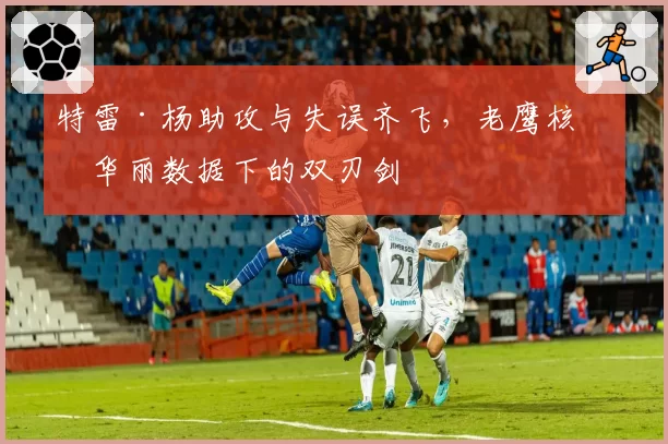 特雷·杨助攻与失误齐飞,老鹰核心华丽数据下的双刃剑