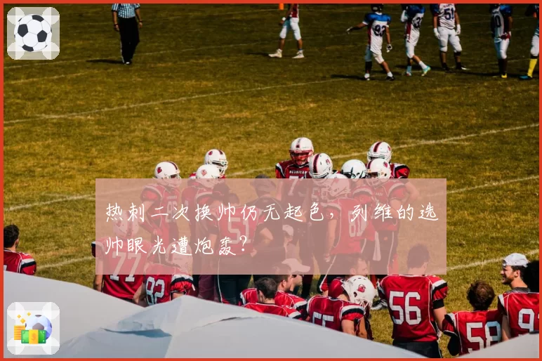 热刺二次换帅仍无起色，列维的选帅眼光遭炮轰？