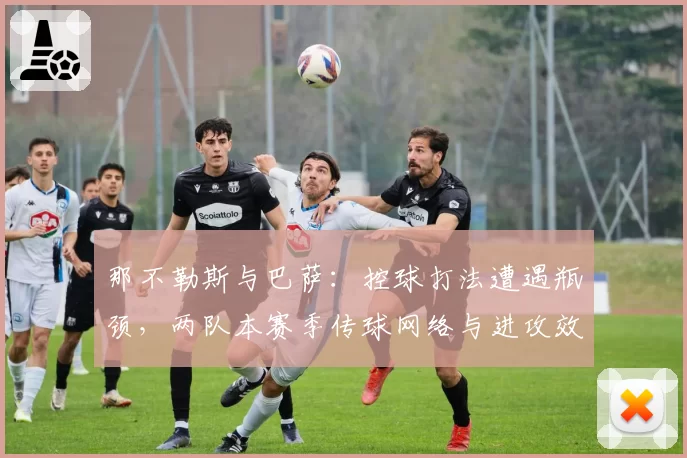 那不勒斯与巴萨：控球打法遭遇瓶颈，两队本赛季传球网络与进攻效率对比