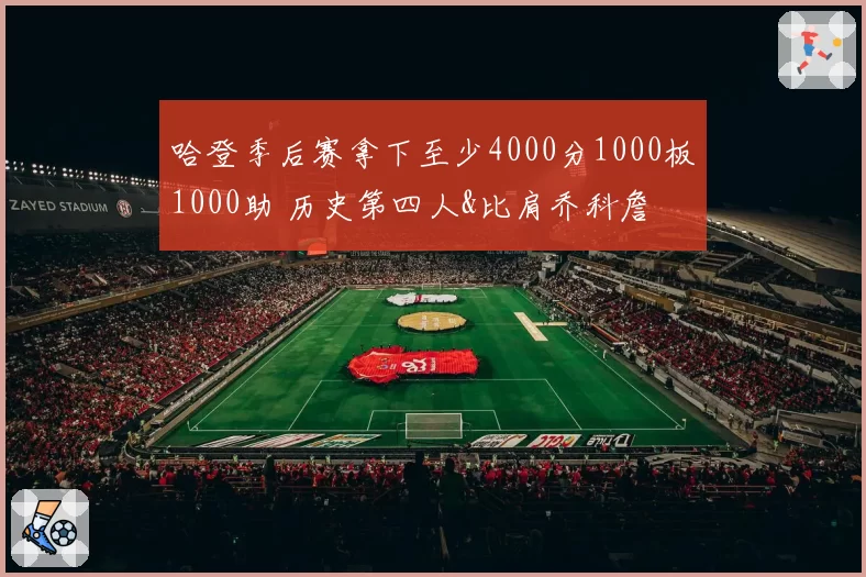 哈登季后赛拿下至少4000分1000板1000助 历史第四人&比肩乔科詹