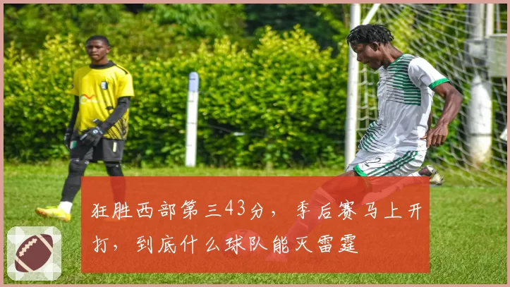 狂胜西部第三43分,季后赛马上开打,到底什么球队能灭雷霆