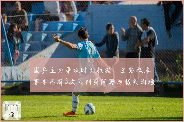 国乒主力争议时刻数据：王楚钦本赛季已有3次因判罚问题与裁判沟通