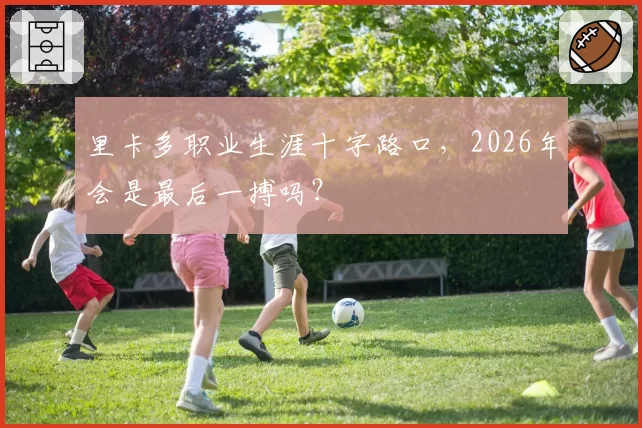 里卡多职业生涯十字路口，2026年会是最后一搏吗？